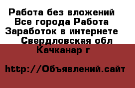 Работа без вложений - Все города Работа » Заработок в интернете   . Свердловская обл.,Качканар г.